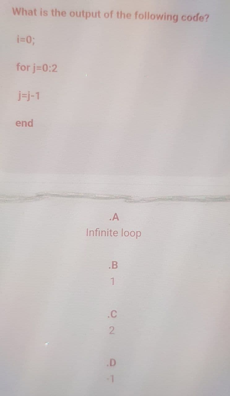 What is the output of the following code?
i=0;
for j=0:2
j=j-1
end
.A
Infinite loop
.B
1
.C
2
.D
-1