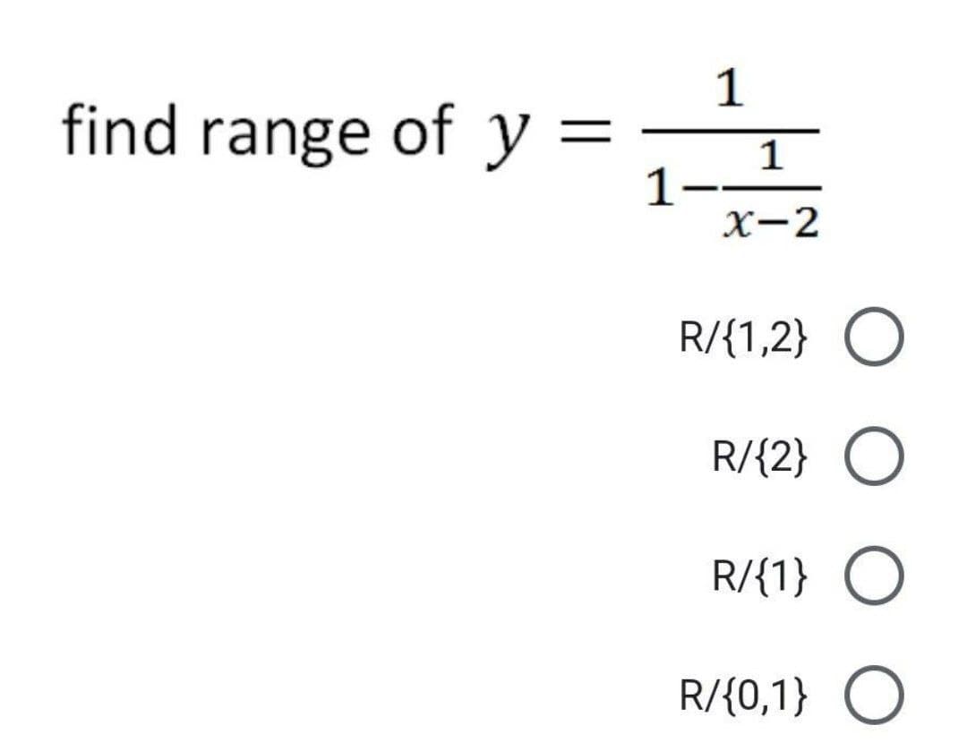 find range of y
=
1
1
1
X-2
R/{1,2} O
R/{2} O
R/{1} O
R/{0,1} O