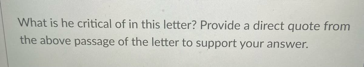 What is he critical of in this letter? Provide a direct quote from
the above passage of the letter to support your answer.
