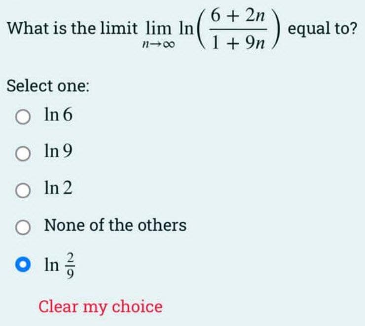 6 + 2n
What is the limit lim In
equal to?
1 + 9n
n 00
Select one:
O In 6
O In 9
In 2
O None of the others
O In
Clear my choice
