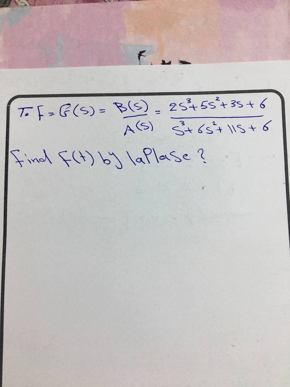 To F= G(s) = B(s)_ 25455°+ 35 t6
A(S)
Stóst 1ls t 6
Findd FA) b] laplase ?
