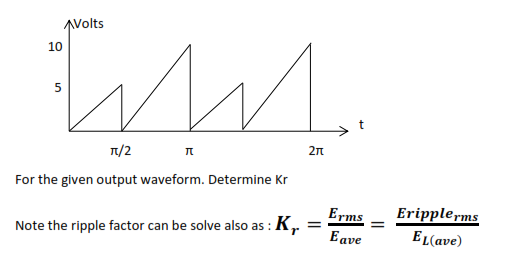 AVolts
10
5
1/2
2n
For the given output waveform. Determine Kr
Erms
Eripplerms
EL(ave)
Note the ripple factor can be solve also as : K,
Eave
