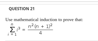 QUESTION 21
Use mathematical induction to prove that:
n² (n + 1)²
i = 1
4
