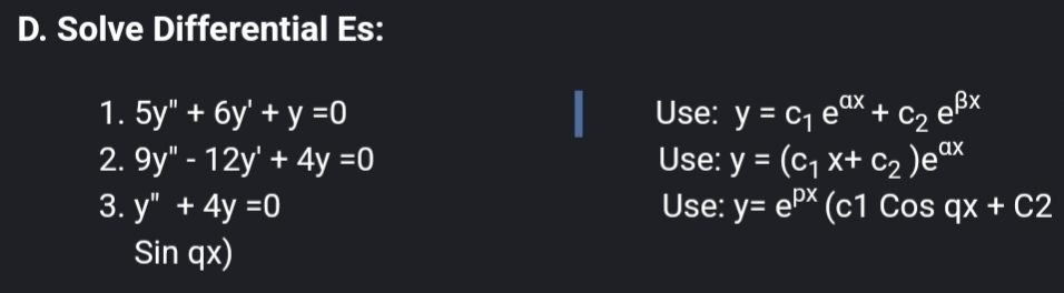 D. Solve Differential Es:
1. 5y" + 6y' + y =0
2. 9y" - 12y + 4y =0
3. y" + 4y =0
Sin qx)
|
ax
Use: y = C₁ eªx + C₂ e³x
Use: y = (C₁ x+ C₂ )eax
Use: y=ePx (c1 Cos qx + C2
