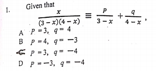 Given that
1.
P
+
4 - x
(3 – x)(4 – x)
A P =3, q= 4
B p = 4, q = -3
E p = 3, q= -4
D P =-3, q = -4
3 - x
