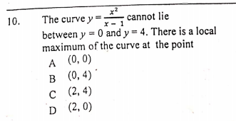 x?
cannot lie
x - 1
10.
The curve y =
between y = 0 and y = 4. There is a local
maximum of the curve at the point
A (0, 0)
в (0, 4)
с 2, 4)
D (2, 0)
