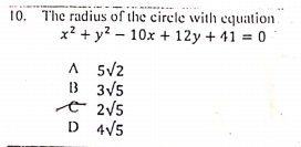 10. The radius of the eirele with equation.
x? + y? – 10x + 12y + 41 = 0
A 5V2
B 3V5
e 2V5
D 4V5

