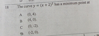 18
The curve y = (x + 2)2 has a minimum point at
A (0, 4).
B (4, 0).
(0, -2).
(-2, 0).
