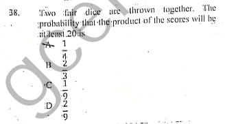 Two fair dice ure thrown together. The
probability that 1he product of the scores will be
zitilensi 20 is
A 1
38.
2
3
D
