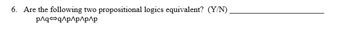 6. Are the following two propositional logics equivalent? (Y/N)
pAqeq^p^p^p^p
