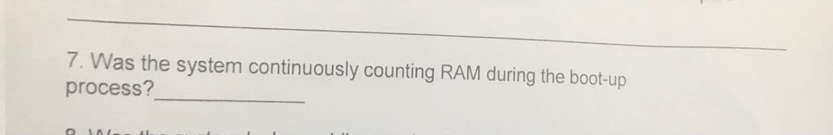 7. Was the system continuously counting RAM during the boot-up
process?
W
