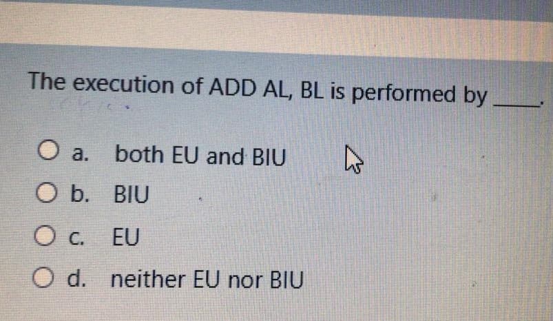 The execution of ADD AL, BL is performed by
both EU and BIU
O a.
ОБ. BIU
EU
O d. neither EU nor BIU
