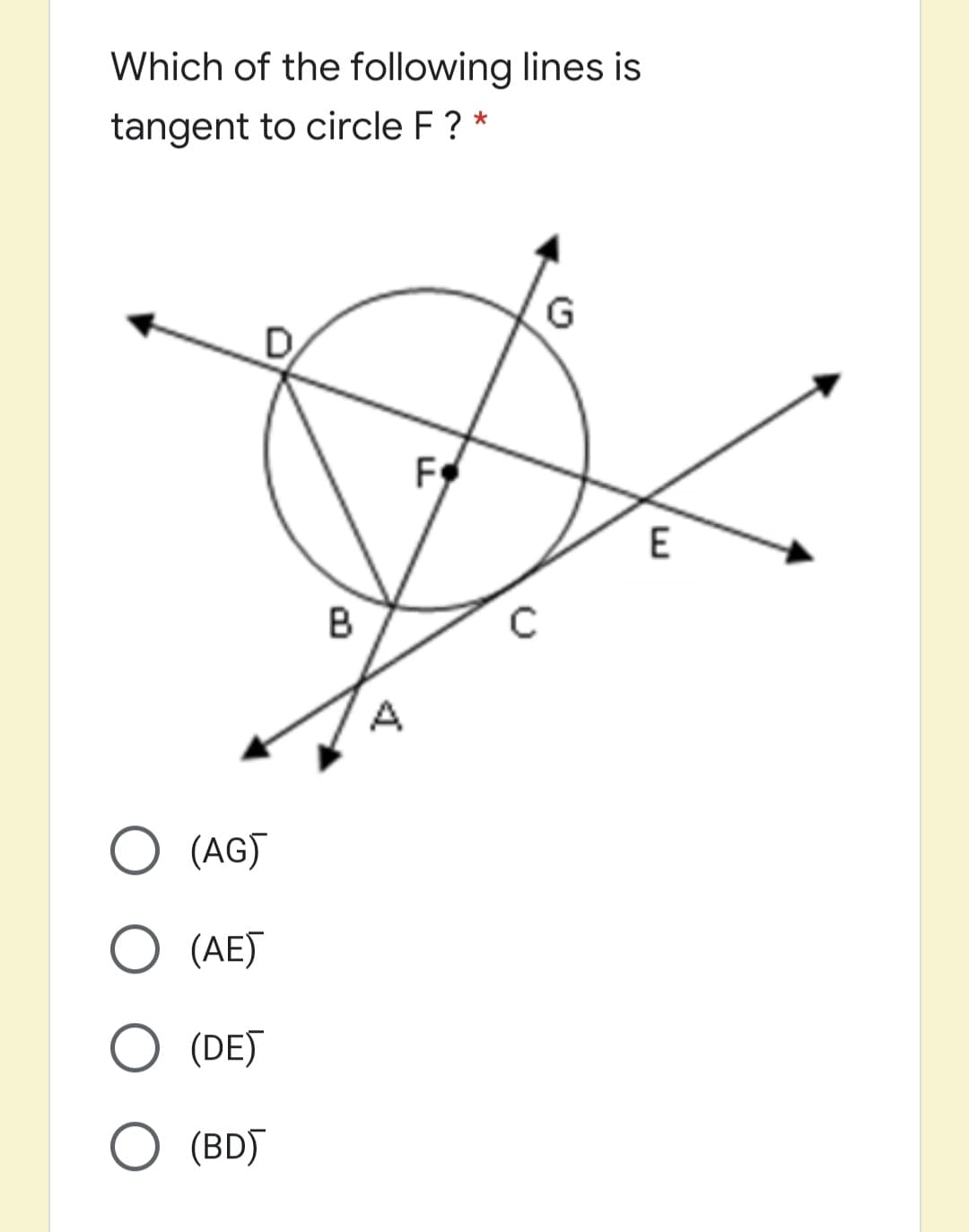Which of the following lines is
tangent to circle F ? *
E
B
A
O (AGJ
(AE)
(DE)
(BD)
