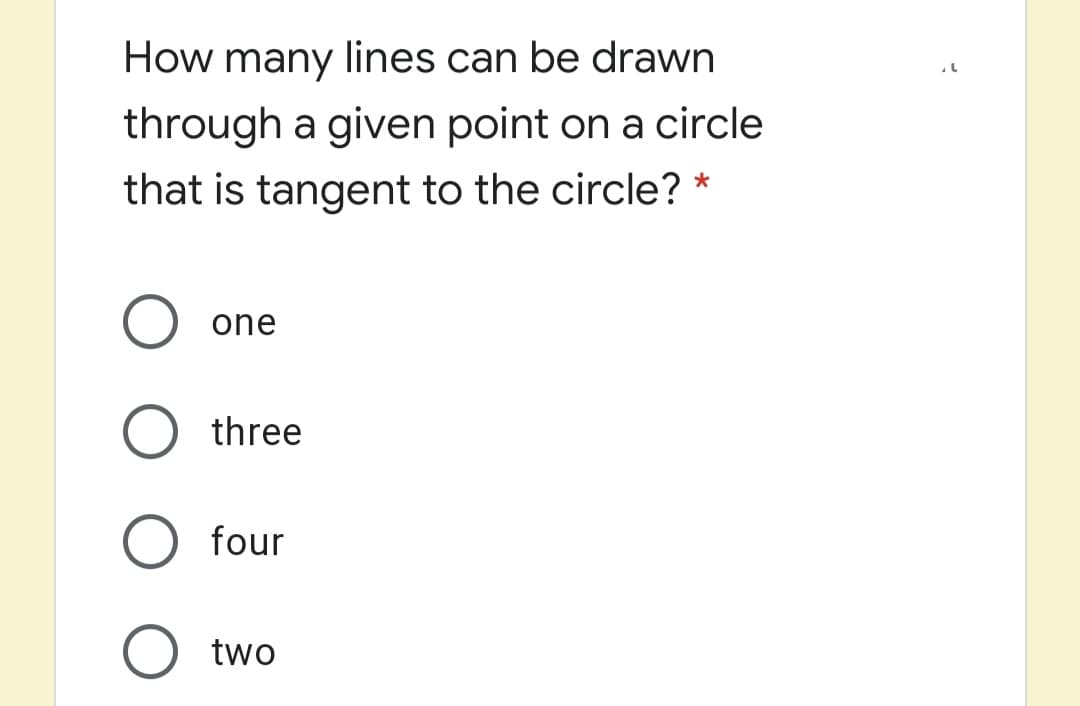 How many lines can be drawn
through a given point on a circle
that is tangent to the circle? *
one
O three
four
two
