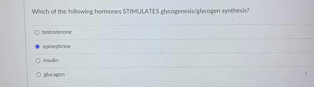 Which of the following hormones STIMULATES glycogenesis/glycogen synthesis?
O testosterone
O epinephrine
O insulin
O glucagon
