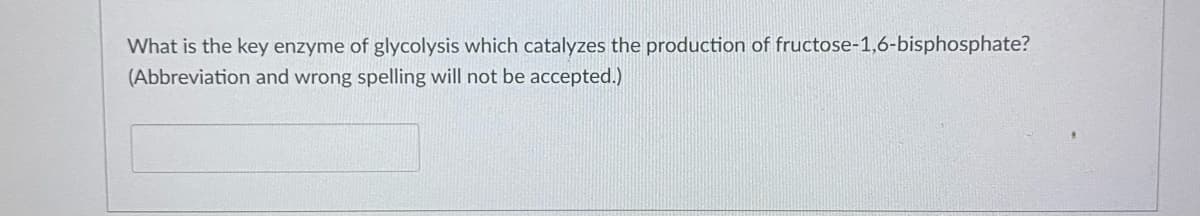 What is the key enzyme of glycolysis which catalyzes the production of fructose-1,6-bisphosphate?
(Abbreviation and wrong spelling will not be accepted.)
