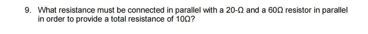 9. What resistance must be connected in parallel with a 20-0 and a 600 resistor in parallel
in order to provide a total resistance of 100?
