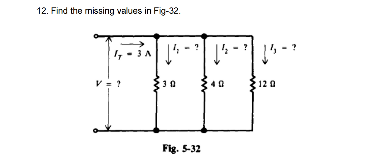 12. Find the missing values in Fig-32.
?
= 3 A
%3D
V = ?
3 0
4 0
12 A
Fig. 5-32
