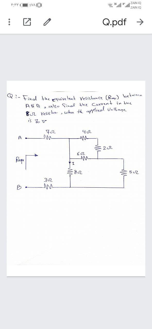 Q?- Find the pquive lent Vesistance (Reae) between
ZAIN IQ
ZAIN IQ
Q.pdf >
A BS B, also final the Current in the
Br resis tor , when th applieel Voltage
is 7o V
A
62
Rege
52
32
B
