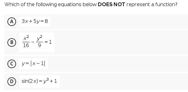 Which of the following equations below DOES NOT represent a function?
(A) Зx+5у%3D8
B
16
1
-
y= |x- 1|
sin(2x) = y3 +1
