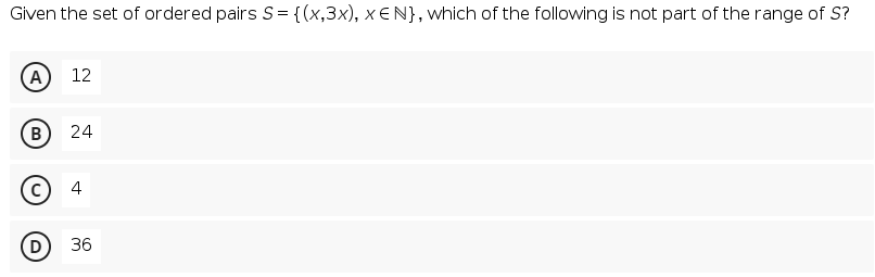 Given the set of ordered pairs S = {(x,3x), x E N}, which of the following is not part of the range of S?
A)
12
B
24
4
(D
36
