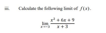 iii.
Calculate the following limit of ƒ(x).
x2 + 6x + 9
lim
x--3
x + 3
