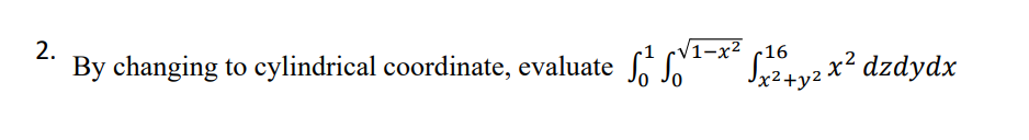 CV1-x² c16
x²+y2
2.
By changing to cylindrical coordinate, evaluate
So Sot-* Syzx² dzdydx
