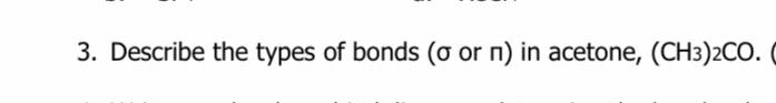 3. Describe the types of bonds (o or n) in acetone, (CH3)2CO. (
