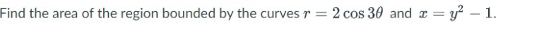 Find the area of the region bounded by the curves r = 2 cos 30 and x = y – 1.
