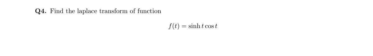 Q4. Find the laplace transform of function
f(t)=sinhtcost