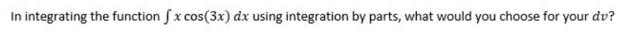 In integrating the function fx cos(3x) dx using integration by parts, what would you choose for your dv?
