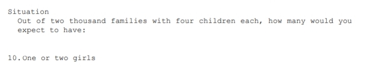 Situation
Out of two thousand families with four children each, how many would you
expect to have:
10. One or two girls
