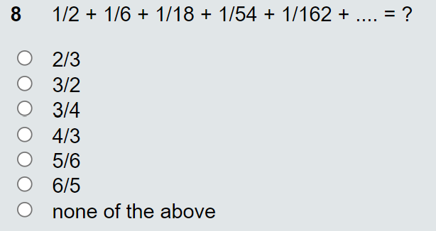 8.
1/2 + 1/6 + 1/18 + 1/54 + 1/162 + ....
%3D
O 2/3
О 332
3/4
4/3
5/6
O 6/5
none of the above
