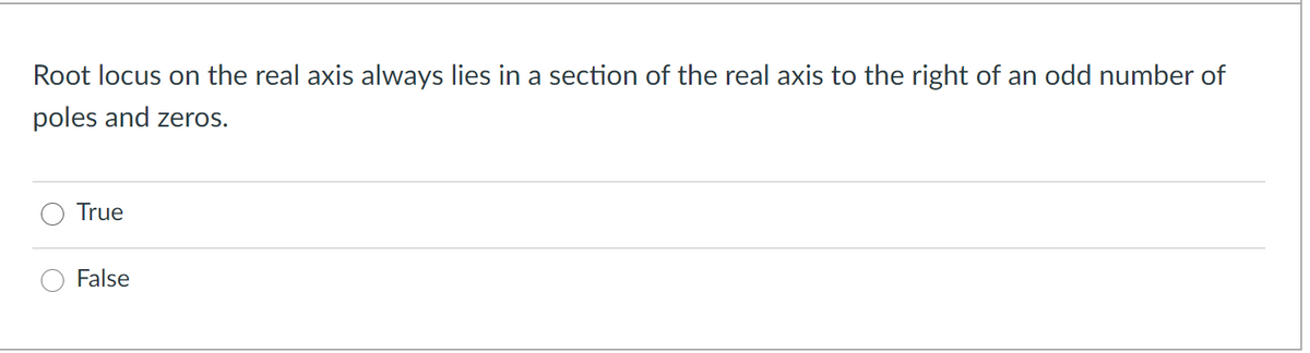 Root locus on the real axis always lies in a section of the real axis to the right of an odd number of
poles and zeros.
True
False
