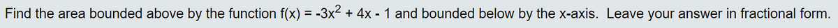 Find the area bounded above by the function f(x) = -3x² + 4x - 1 and bounded below by the x-axis. Leave your answer in fractional form.
