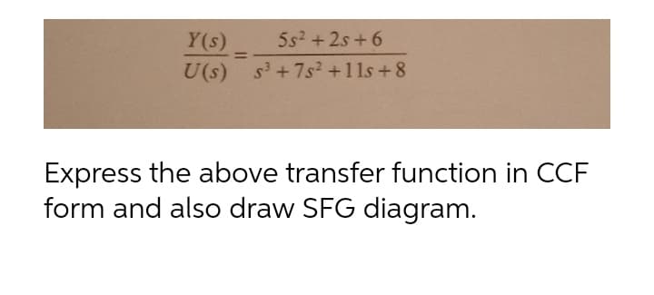 5s2 +2s + 6
Y(s)
U(s) s'+7s2 +11s +8
Express the above transfer function in CCF
form and also draw SFG diagram.
