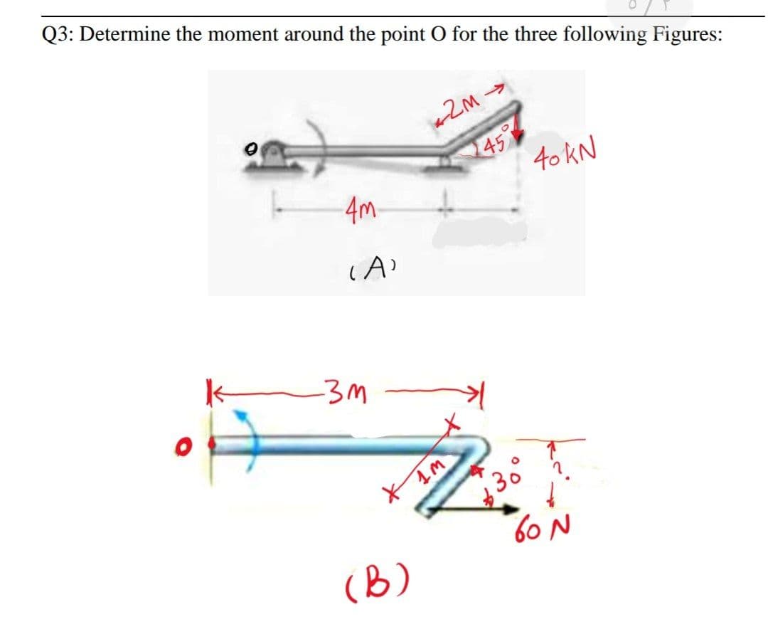 Q3: Determine the moment around the point O for the three following Figures:
->
245
40 KN
4m-
k-
-3M
60 N
(В)
