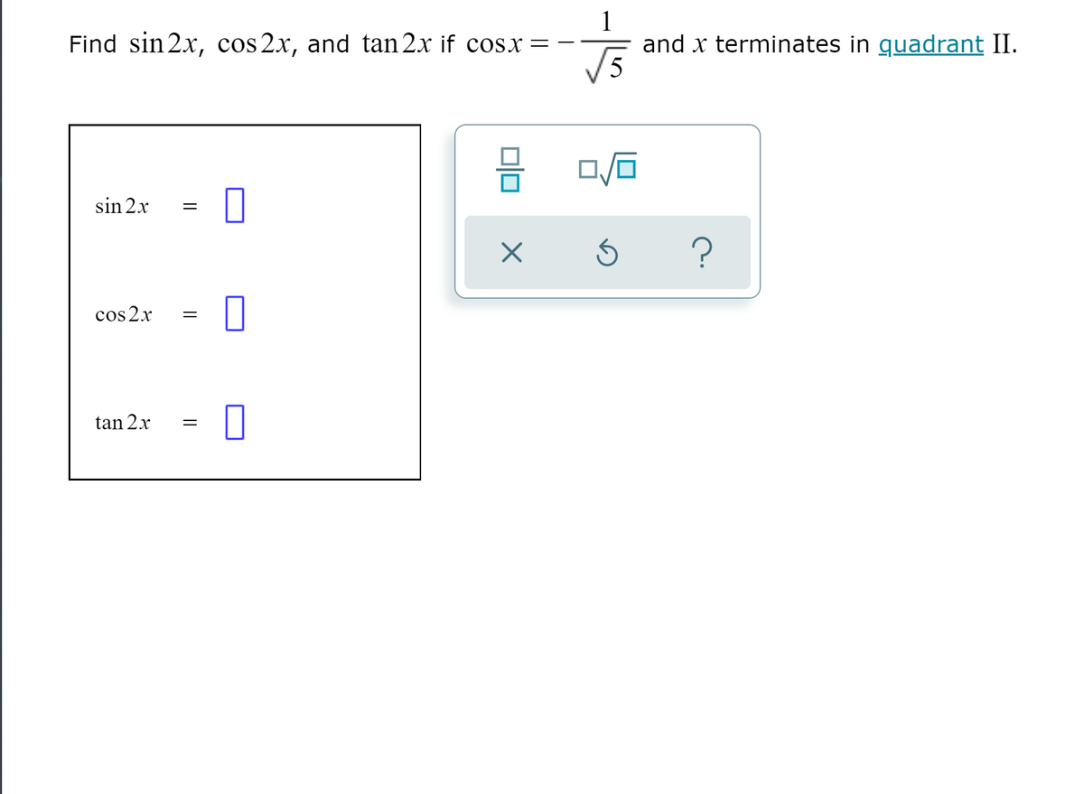 1
and x terminates in quadrant II.
5
Find sin 2x, cos 2x, and tan 2x if cosx =
sin 2x
cos 2x
tan 2x
