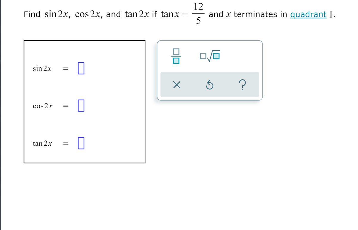 12
and x terminates in guadrant I.
5
Find sin 2x, cos 2x, and tan 2x if tanx =
sin 2x
cos 2x
tan 2x
