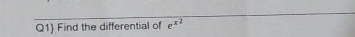 Q1} Find the differential of ex²