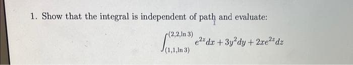 1. Show that the integral is independent of path and evaluate:
(2,2,In 3)
(1) edz + 3y²dy + 2xe² dz
(1,1,In 3)