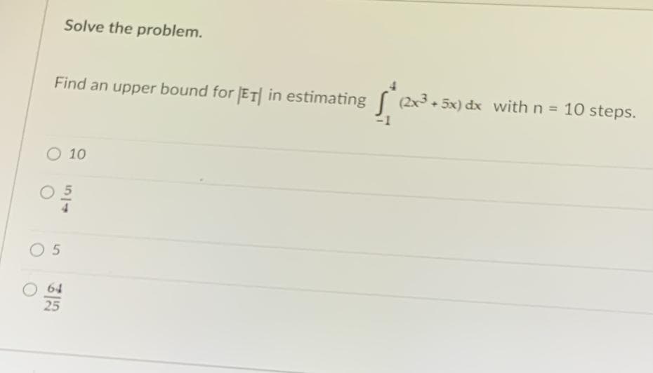 Find an upper bound for |ET| in estimating (2x³3.5x) dx with n = 10 steps.
Solve the problem.
O 10
03/0
05
25