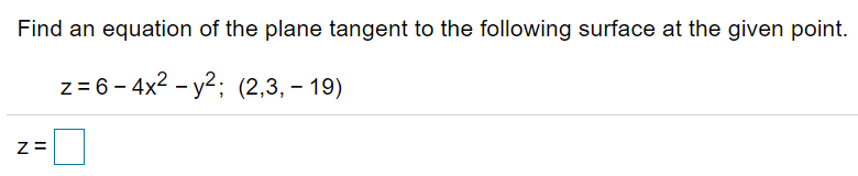 Find an equation of the plane tangent to the following surface at the given point.
z = 6 - 4x2 - y2; (2,3, – 19)
