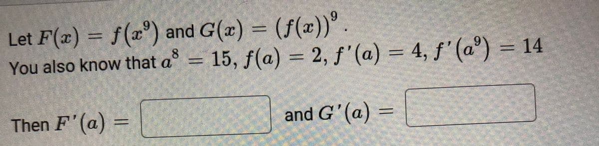 = (f(x))° .
Let F(x) = f(x) and G(x)
You also know that a = 15, f(a) = 2, f'(a) = 4, f' (a®) = 14
8.
Then F'(a)
and G' (a) =
