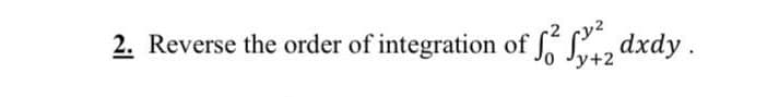 2. Reverse the order of integration of Sa, dxdy.
'y+2
