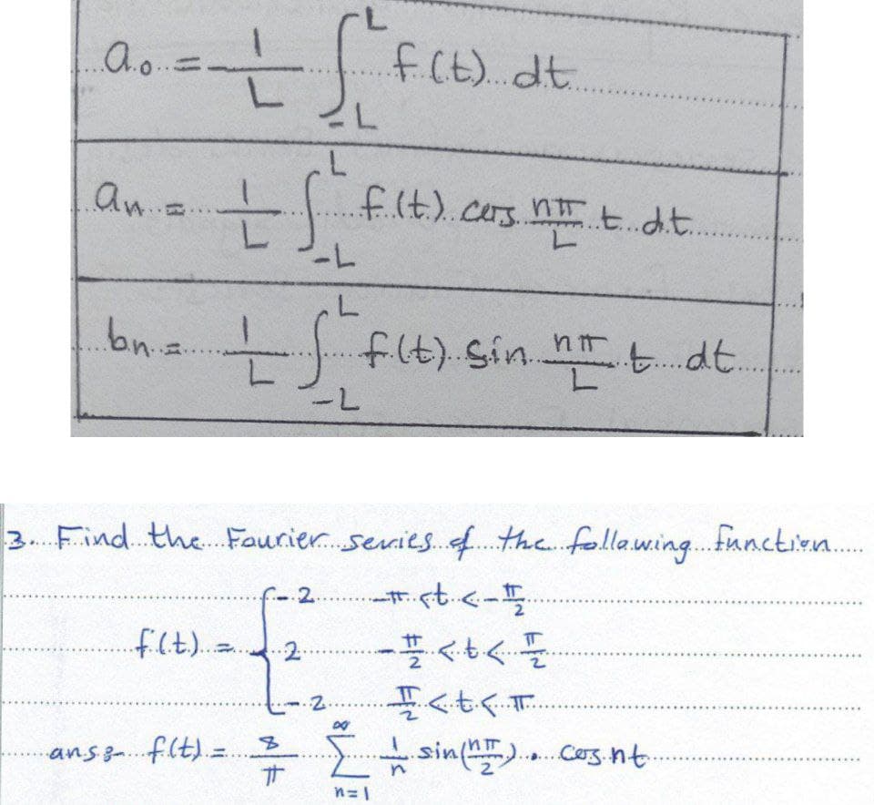 A.o...
===
f(t). dt..
L
L
an = = f f.(t.). cars n t dit.
-L
..b.n..=...
If f(t) sin nit dt.
L
-L
3. Find the Fourier series of the following function......
2
#<t <-
1
f(t)...
2.
- < t < I
...2.
It...
anse f(t)= 8
+
・sin(nm)... Cos.nt.
#
..
DAY
n=1