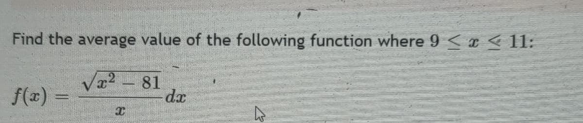 Find the average value of the following function where 9 ≤ x ≤ 11:
f(x) =
X
C
81
dx