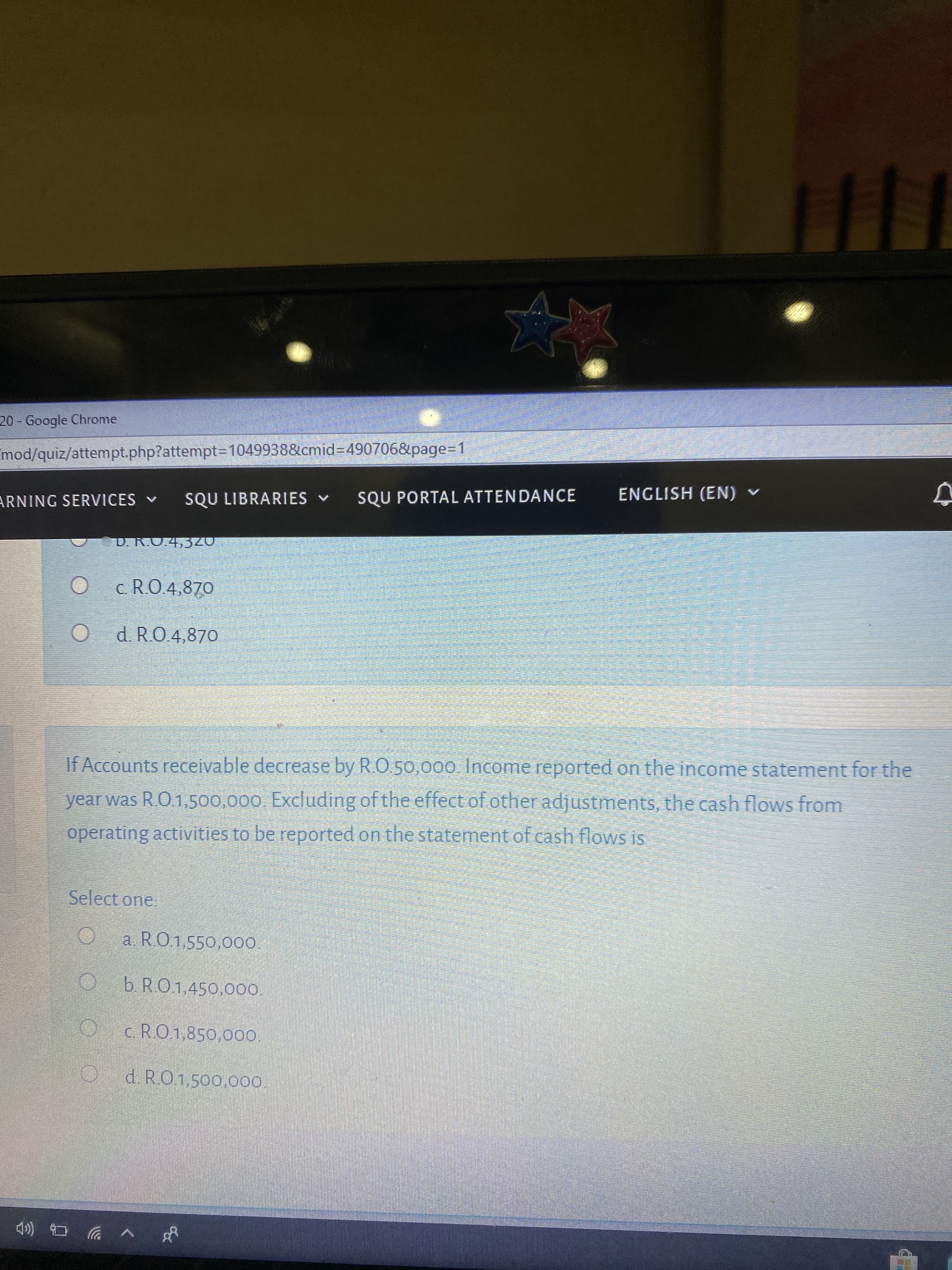 If Accounts receivable decrease by R.O.50,000 Income reported on the income statement for the
year was R.O1,500,000. Excluding of the effect of other adjustments, the cash flows from
operating activities to be reported on the statement of cash flows is
