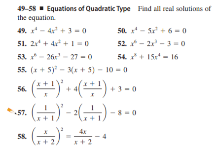 49-58 - Equations of Quadratic Type Find all real solutions of
the equation.
49. x* – 4x? + 3 = 0
50. x* - 5x + 6 = 0
51. 2x* + 4x² + 1 = 0
52. x* – 2x – 3 = 0
53. x* – 26x – 27 = 0
54. x* + 15x* = 16
55. (x + 5)² – 3(x + 5) – 10 = 0
) + «(÷-) + 3 = 0
56.
57.
8 = 0
x +
() -
4x
58.
4
x + 2
x + 2
