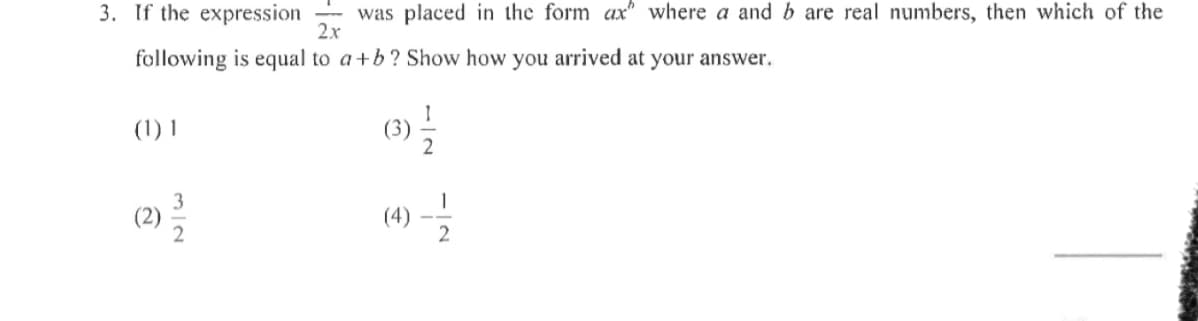 3. If the expression
was placed in the form ax" where a and b are real numbers, then which of the
2x
following is equal to a+b? Show how you arrived at your answer.
(1) 1
2
2
